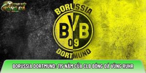 Borussia Dortmund: tiểu sử 115 năm của CLB bóng đá vùng Ruhr