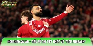 Mohamed Salah – tiểu sử chi tiết nhất về “tiểu Pharaoh”