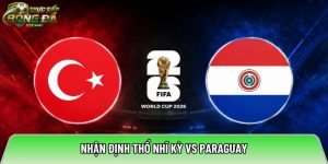 Nhận định Thổ Nhĩ Kỳ vs Paraguay, 10:00 ngày 20/06/2026 – World Cup 2026